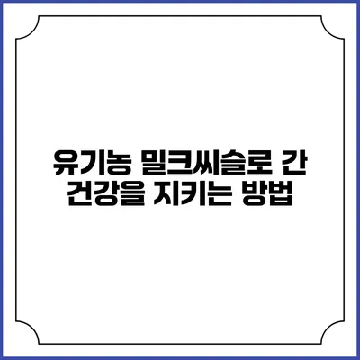 유기농 밀크씨슬로 간 건강을 지키는 방법