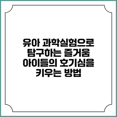 유아 과학실험으로 탐구하는 즐거움: 아이들의 호기심을 키우는 방법