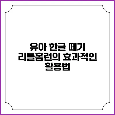 유아 한글 떼기: 리틀홈런의 효과적인 활용법