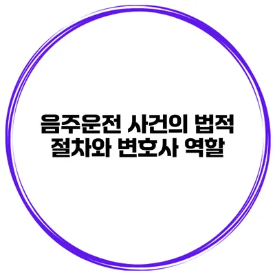 음주운전 사건의 법적 절차와 변호사 역할