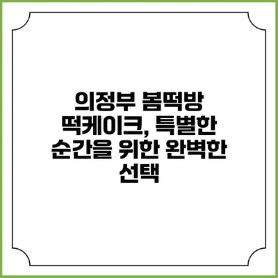 의정부 봄떡방 떡케이크, 특별한 순간을 위한 완벽한 선택