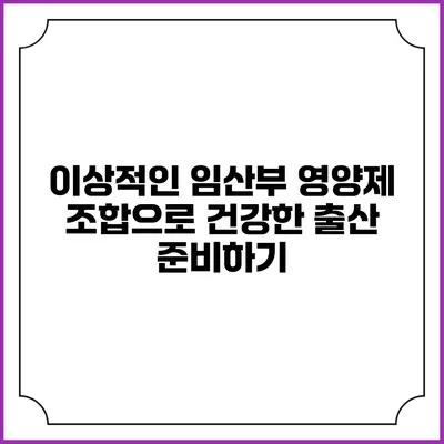이상적인 임산부 영양제 조합으로 건강한 출산 준비하기