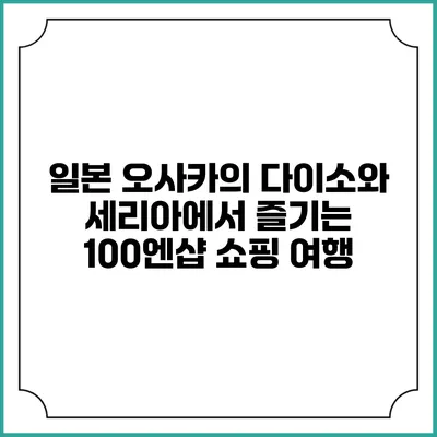 일본 오사카의 다이소와 세리아에서 즐기는 100엔샵 쇼핑 여행