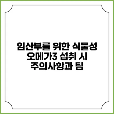 임산부를 위한 식물성 오메가3 섭취 시 주의사항과 팁