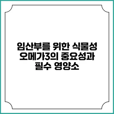 임산부를 위한 식물성 오메가3의 중요성과 필수 영양소