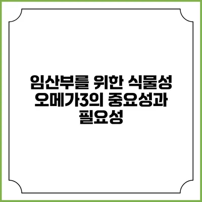 임산부를 위한 식물성 오메가3의 중요성과 필요성