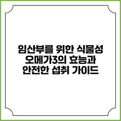 임산부를 위한 식물성 오메가3의 효능과 안전한 섭취 가이드