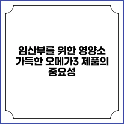 임산부를 위한 영양소 가득한 오메가3 제품의 중요성