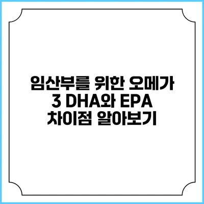 임산부를 위한 오메가 3: DHA와 EPA 차이점 알아보기