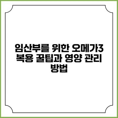 임산부를 위한 오메가3 복용 꿀팁과 영양 관리 방법