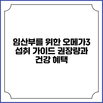 임산부를 위한 오메가3 섭취 가이드: 권장량과 건강 혜택