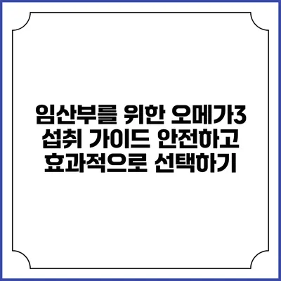 임산부를 위한 오메가3 섭취 가이드: 안전하고 효과적으로 선택하기