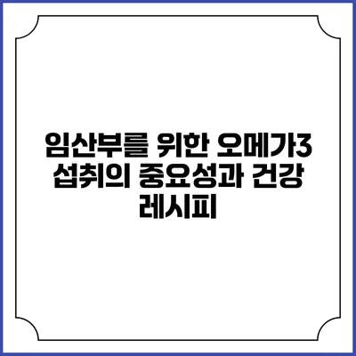 임산부를 위한 오메가3 섭취의 중요성과 건강 레시피