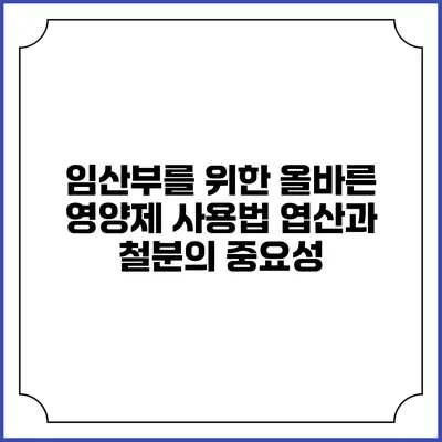임산부를 위한 올바른 영양제 사용법: 엽산과 철분의 중요성