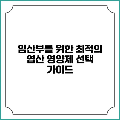 임산부를 위한 최적의 엽산 영양제 선택 가이드