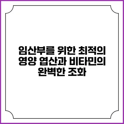 임산부를 위한 최적의 영양: 엽산과 비타민의 완벽한 조화