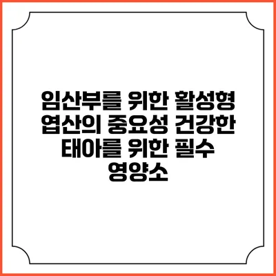임산부를 위한 활성형 엽산의 중요성: 건강한 태아를 위한 필수 영양소