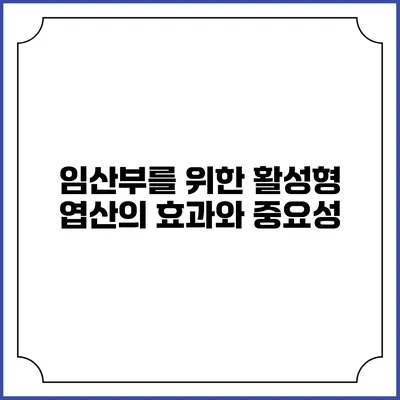 임산부를 위한 활성형 엽산의 효과와 중요성