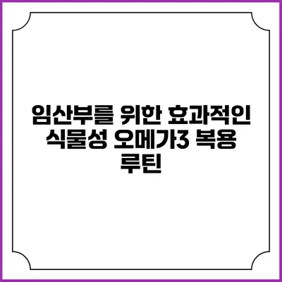 임산부를 위한 효과적인 식물성 오메가3 복용 루틴