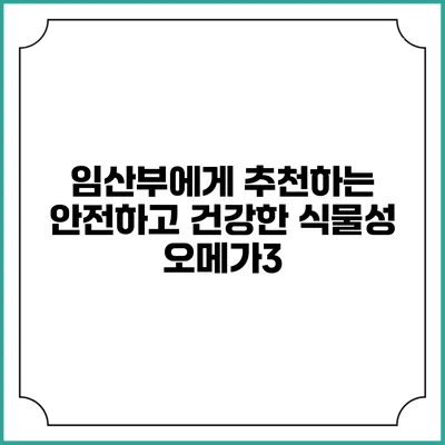 임산부에게 추천하는 안전하고 건강한 식물성 오메가3