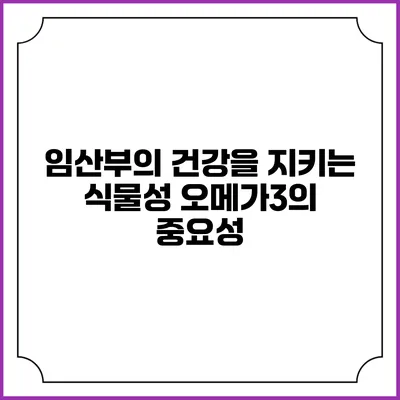 임산부의 건강을 지키는 식물성 오메가3의 중요성