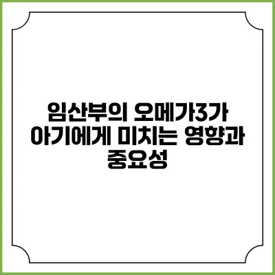 임산부의 오메가3가 아기에게 미치는 영향과 중요성