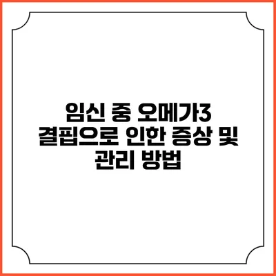 임신 중 오메가3 결핍으로 인한 증상 및 관리 방법
