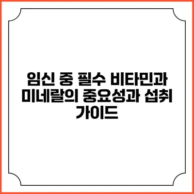임신 중 필수 비타민과 미네랄의 중요성과 섭취 가이드