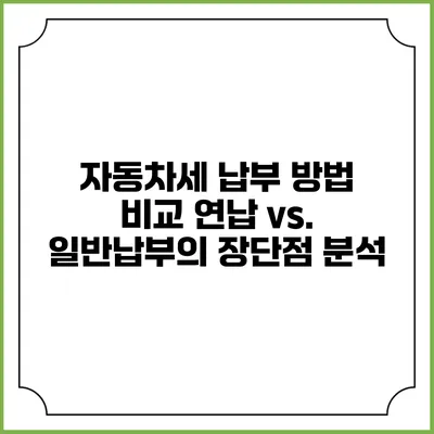 자동차세 납부 방법 비교: 연납 vs. 일반납부의 장단점 분석