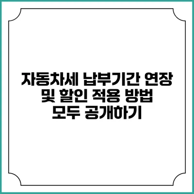 자동차세 납부기간 연장 및 할인 적용 방법 모두 공개하기