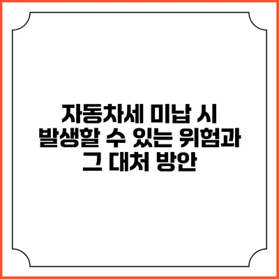 자동차세 미납 시 발생할 수 있는 위험과 그 대처 방안