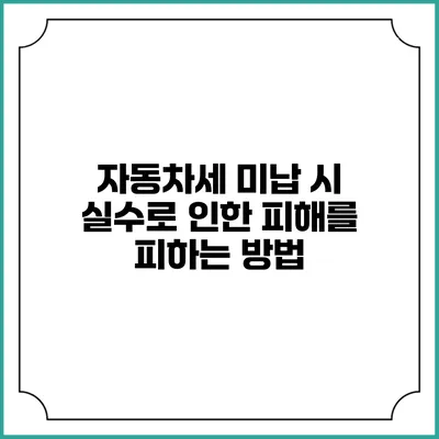 자동차세 미납 시 실수로 인한 피해를 피하는 방법