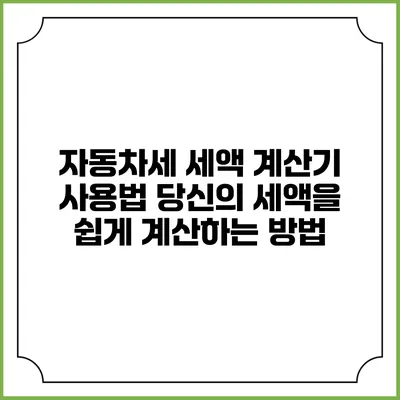자동차세 세액 계산기 사용법: 당신의 세액을 쉽게 계산하는 방법