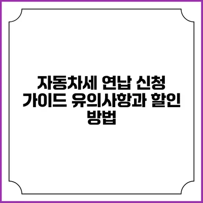 자동차세 연납 신청 가이드: 유의사항과 할인 방법
