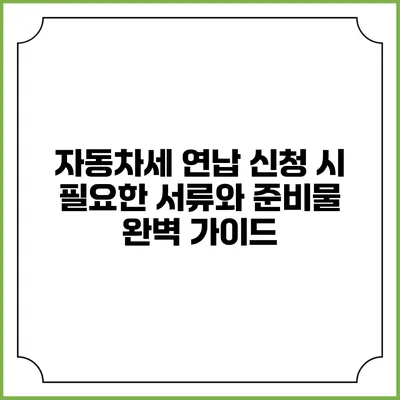 자동차세 연납 신청 시 필요한 서류와 준비물 완벽 가이드
