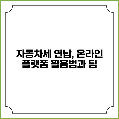 자동차세 연납, 온라인 플랫폼 활용법과 팁