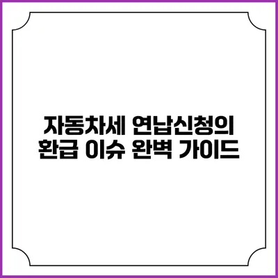 자동차세 연납신청의 환급 이슈 완벽 가이드