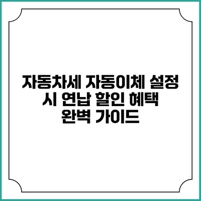 자동차세 자동이체 설정 시 연납 할인 혜택 완벽 가이드