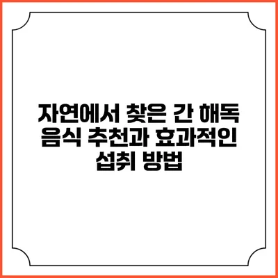 자연에서 찾은 간 해독 음식 추천과 효과적인 섭취 방법