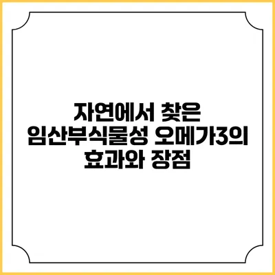 자연에서 찾은 임산부식물성 오메가3의 효과와 장점