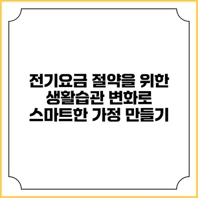 전기요금 절약을 위한 생활습관 변화로 스마트한 가정 만들기