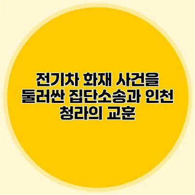 전기차 화재 사건을 둘러싼 집단소송과 인천 청라의 교훈