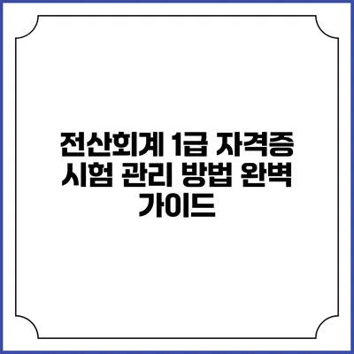 전산회계 1급 자격증 시험 관리 방법 완벽 가이드