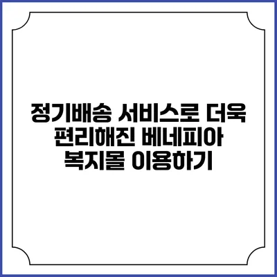정기배송 서비스로 더욱 편리해진 베네피아 복지몰 이용하기