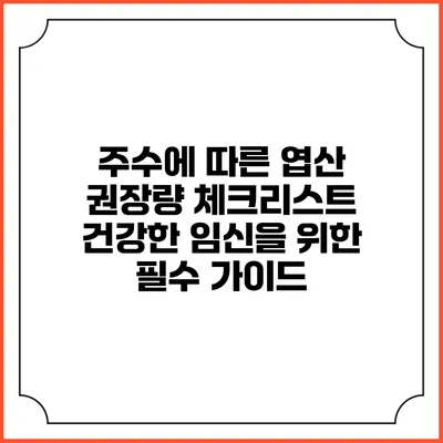 주수에 따른 엽산 권장량 체크리스트: 건강한 임신을 위한 필수 가이드