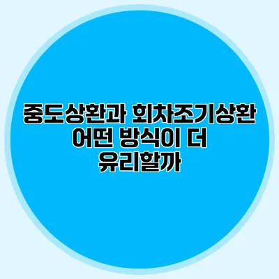 중도상환과 회차조기상환: 어떤 방식이 더 유리할까?