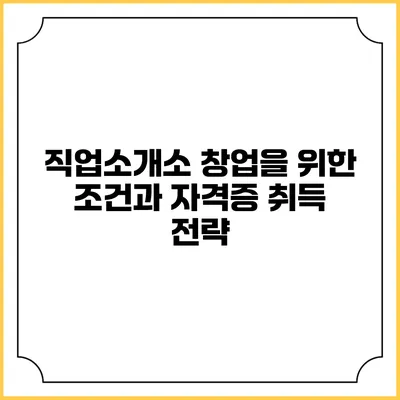 직업소개소 창업을 위한 조건과 자격증 취득 전략