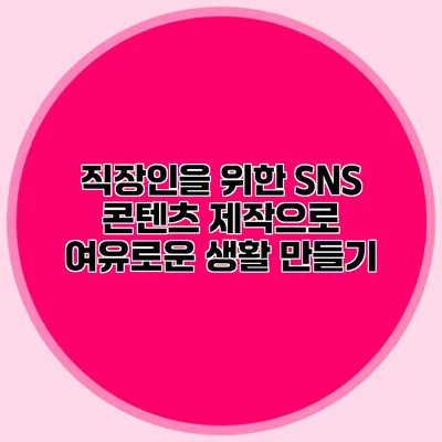 직장인을 위한 SNS 콘텐츠 제작으로 여유로운 생활 만들기