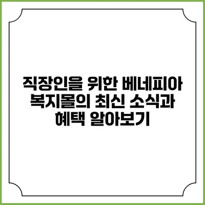직장인을 위한 베네피아 복지몰의 최신 소식과 혜택 알아보기