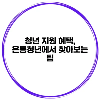 청년 지원 혜택, 온통청년에서 찾아보는 팁